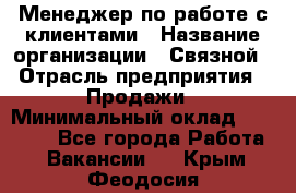 Менеджер по работе с клиентами › Название организации ­ Связной › Отрасль предприятия ­ Продажи › Минимальный оклад ­ 25 000 - Все города Работа » Вакансии   . Крым,Феодосия